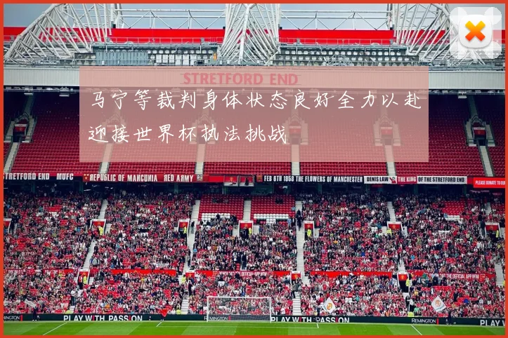 马宁等裁判身体状态良好全力以赴迎接世界杯执法挑战