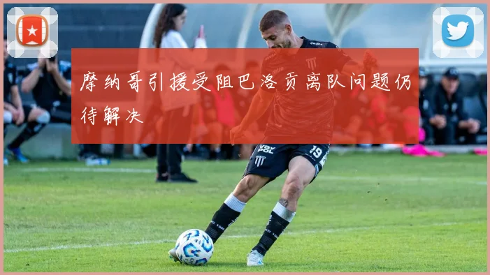 摩纳哥引援受阻巴洛贡离队问题仍待解决