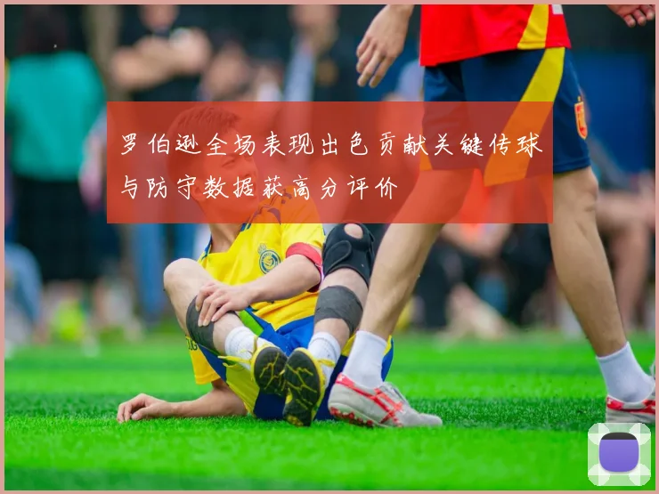 罗伯逊全场表现出色贡献关键传球与防守数据获高分评价