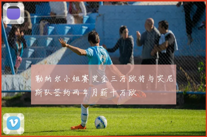 勒纳尔小组赛奖金三万欧将与突尼斯队签约两年月薪十万欧