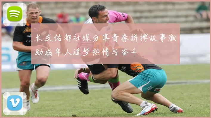 长友佑都社媒分享青春拼搏故事激励成年人追梦热情与奋斗