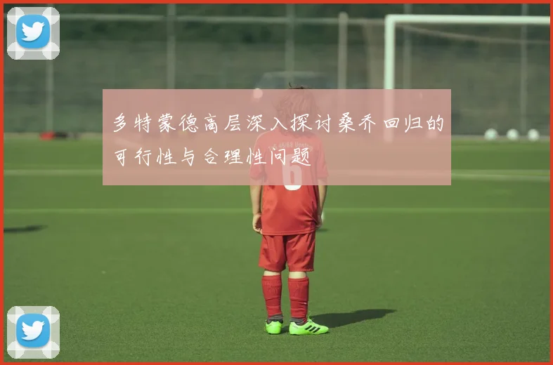 多特蒙德高层深入探讨桑乔回归的可行性与合理性问题