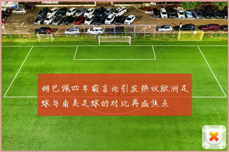 姆巴佩四年前言论引发热议欧洲足球与南美足球的对比再成焦点