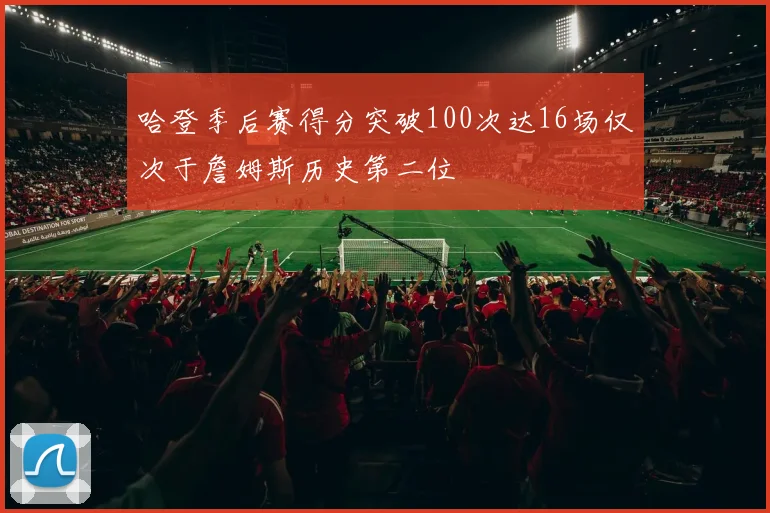 哈登季后赛得分突破100次达16场仅次于詹姆斯历史第二位