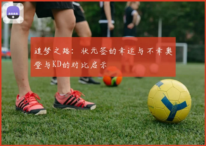 追梦之路:状元签的幸运与不幸奥登与KD的对比启示