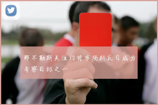 那不勒斯关注门将市场科瓦日成为考察目标之一