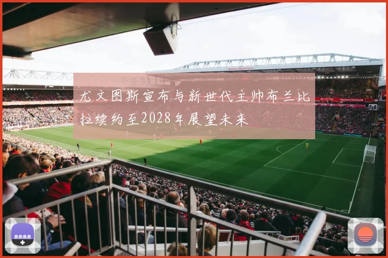 尤文图斯宣布与新世代主帅布兰比拉续约至2028年展望未来